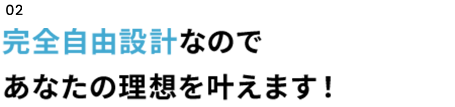03　完全自由設計なのであなたの理想を叶えます！