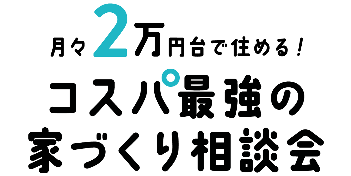 月々2万円台で住める！コスパ最強の家づくり相談会